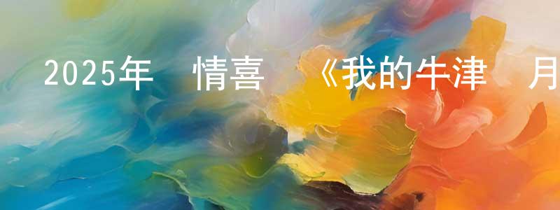 曹金旺的動漫綜藝大全,2025年劇情喜劇《我的牛津歲月》BD中英雙字迅雷下載_深夜電影